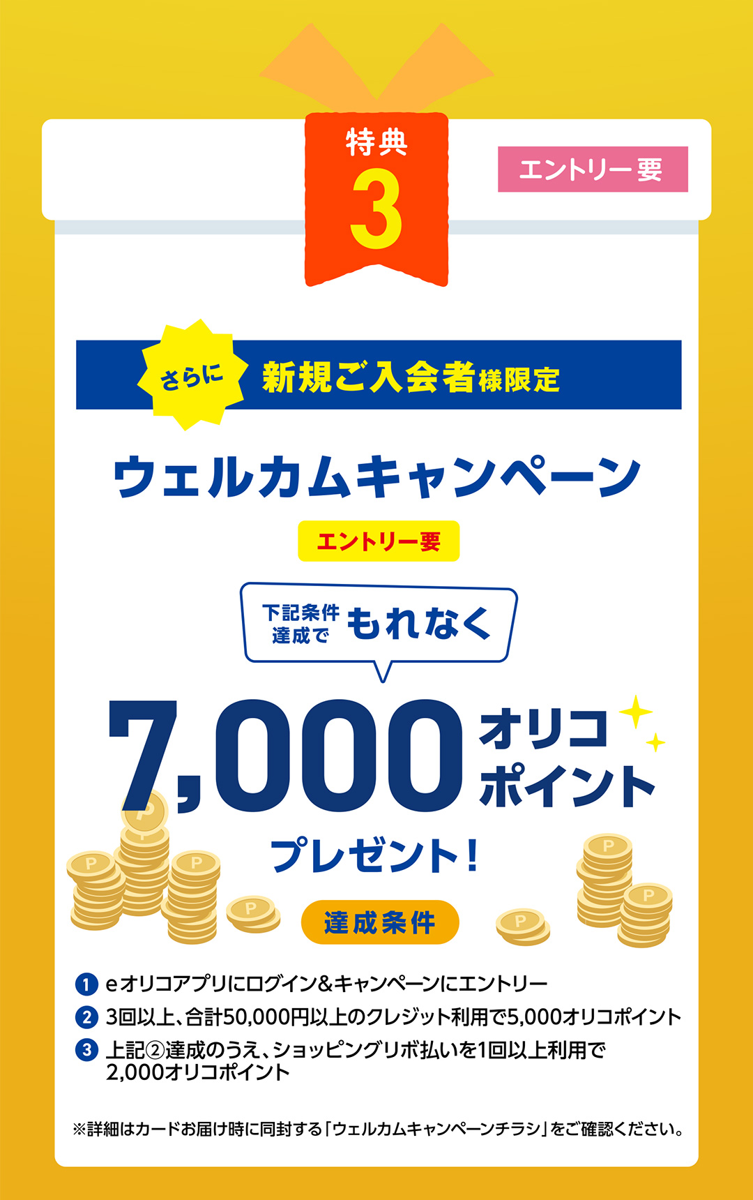 特典3　さらに新規ご入会者様限定　ウェルカムキャンペーン 条件達成でもれなく7,000オリコポイントプレゼント！