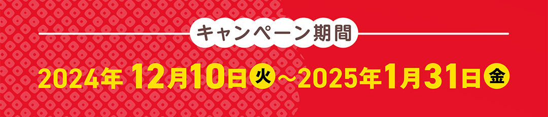 キャンペーン期間　2024年12月10日～2025年1月31日