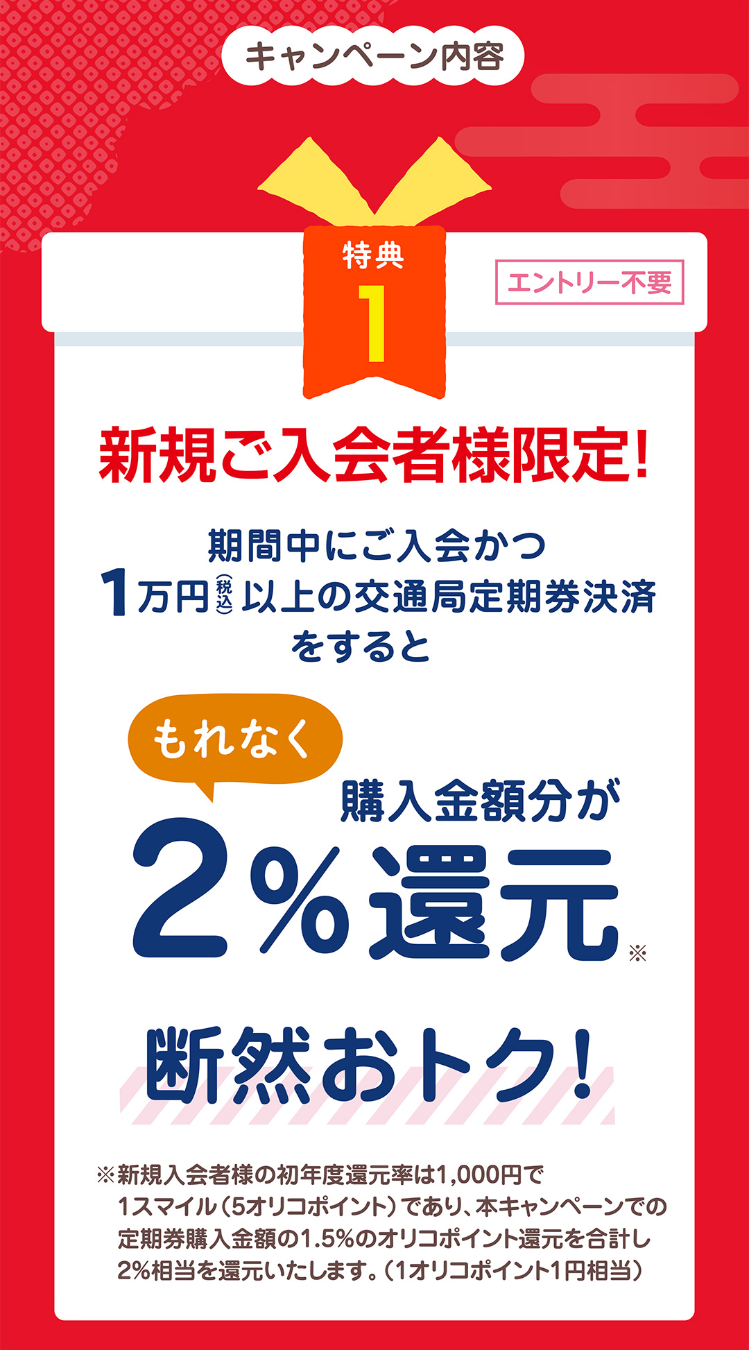 特典1　新規ご入会者様限定！期間中にご入会かつ1万円（税込）以上の交通局定期券決済するともれなく購入金額分の2%還元　断然お得！